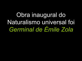 Obra inaugural do
Naturalismo universal foi
Germinal de Émile Zola
 