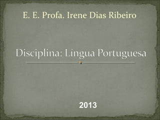 E. E. Profa. Irene Dias Ribeiro
2013
 