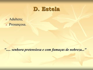 D. Estela 
 Adultera; 
 Presunçosa. 
"..... senhora pretensiosa e com fumaças de nobreza..." 
 