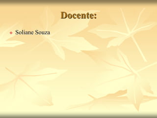 Docente: 
 Soliane Souza 
 