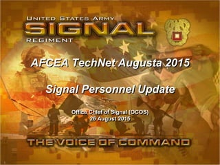 1
AFCEA TechNet Augusta 2015
Signal Personnel Update
Office Chief of Signal (OCOS)
26 August 2015
 