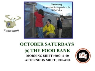 OCTOBER SATURDAYS  @ THE FOOD BANK MORNING SHIFT: 9:00-11:00 AFTERNOON SHIFT: 1:00-4:00 Gardening  To provide fresh produce for Kids Cafes YOU-nite A Community 