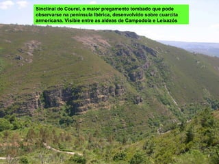 Sinclinal do Courel, o maior pregamento tombado que pode observarse na península Ibérica, desenvolvido sobre cuarcita armoricana. Visible entre as aldeas de Campodola e Leixazós 