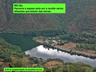 O Sil en Augasmestas no encontro co Lor. RÍO SIL Percorre o espazo polo sur e recolle varios afluentes que baixan das serras. 