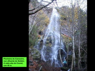 Pincheira do Caroceiro, nun afluente do Soldón.  A máis alta do Courel, con 40 m. 