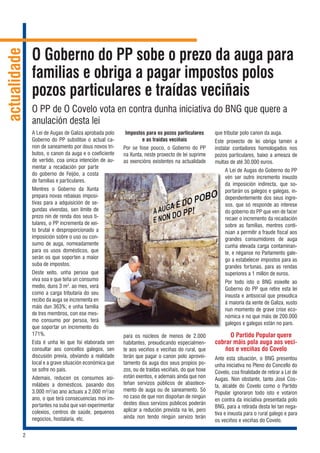 2
actualidade
A Lei de Augas de Galiza aprobada polo
Goberno do PP substitúe o actual ca-
non de saneamento por dous novos tri-
butos, o canon da auga e o coeficiente
de vertido, coa única intención de au-
mentar a recadación por parte
do goberno de Feijóo, a costa
de familias e particulares.
Mentres o Goberno da Xunta
prepara novas rebaixas imposi-
tivas para a adquisición de se-
gundas vivendas, sen límite de
prezo nin de renda dos seus ti-
tulares, o PP incrementa de xei-
to brutal e desproporcionado a
imposición sobre o uso ou con-
sumo de auga, nomeadamente
para os usos domésticos, que
serán os que soporten a maior
suba de impostos.
Deste xeito, unha persoa que
viva soa e que teña un consumo
medio, duns 3 m3
. ao mes, verá
como a carga tributaria do seu
recibo da auga se incrementa en
máis dun 363%; e unha familia
de tres membros, con ese mes-
mo consumo por persoa, terá
que soportar un incremento do
171%.
Esta é unha lei que foi elaborada sen
consultar aos concellos galegos, sen
discusión previa, obviando a realidade
local e a grave situación económica que
se sofre no país.
Ademais, reducen os consumos asi-
milábeis a domésticos, pasando dos
3.000 m3
/ao ano actuais a 2.000 m3
/ao
ano, o que terá consecuencias moi im-
portantes na suba que van experimentar
colexios, centros de saúde, pequenos
negocios, hostalaría, etc.
Impostos para os pozos particulares
e as traídas veciñais
Por se fose pouco, o Goberno do PP
na Xunta, neste proxecto de lei suprime
as exencións existentes na actualidade
para os núcleos de menos de 2.000
habitantes, prexudicando especialmen-
te aos veciños e veciñas do rural, que
terán que pagar o canon polo aprovei-
tamento da auga dos seus propios po-
zos, ou de traídas veciñais, do que hoxe
están exentos, e ademais aínda que non
teñan servizos públicos de abastece-
mento de auga ou de saneamento. Só
no caso de que non dispoñan de ningún
destes dous servizos públicos poderán
aplicar a redución prevista na lei, pero
aínda non tendo ningún servizo terán
que tributar polo canon da auga.
Este proxecto de lei obriga tamén a
instalar contadores homologados nos
pozos particulares, baixo a ameaza de
multas de até 30.000 euros.
A Lei de Augas do Goberno do PP
vén ser outro incremento inxusto
da imposición indirecta, que so-
portarán os galegos e galegas, in-
dependentemente dos seus ingre-
sos, que só responde ao interese
do goberno do PP que ven de facer
recaer o incremento da recadación
sobre as familias, mentres conti-
núan a permitir a fraude fiscal aos
grandes consumidores de auga
cunha elevada carga contaminan-
te, e néganse no Parlamento gale-
go a estabelecer impostos para as
grandes fortunas, para as rendas
superiores a 1 millón de euros.
Por todo isto o BNG esíxelle ao
Goberno do PP que retire esta lei
inxusta e antisocial que prexudica
á maioría da xente de Galiza, xusto
nun momento de grave crise eco-
nómica e no que máis de 200.000
galegos e galegas están no paro.
O Partido Popular quere
cobrar máis pola auga aos veci-
ños e veciñas do Covelo
Ante esta situación, o BNG presentou
unha iniciativa no Pleno do Concello do
Covelo, coa finalidade de retirar a Lei de
Augas. Non obstante, tanto José Cos-
ta, alcalde do Covelo como o Partido
Popular ignoraron todo isto e votaron
en contra da iniciativa presentada polo
BNG, para a retirada desta lei tan nega-
tiva e inxusta para o rural galego e para
os veciños e veciñas do Covelo.
O Goberno do PP sobe o prezo da auga para
familias e obriga a pagar impostos polos
pozos particulares e traídas veciñais
O PP de O Covelo vota en contra dunha iniciativa do BNG que quere a
anulación desta lei
 