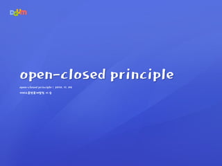 open-closed principle | 2010. 11. 09
서비스플랫폼개발팀 이 승
open-closed principle
 