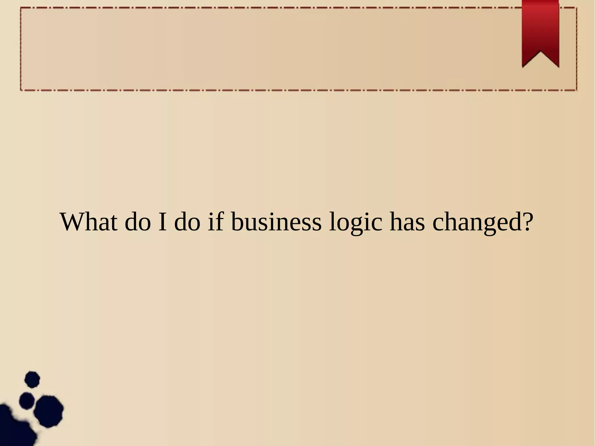 What do I do if business logic has changed?