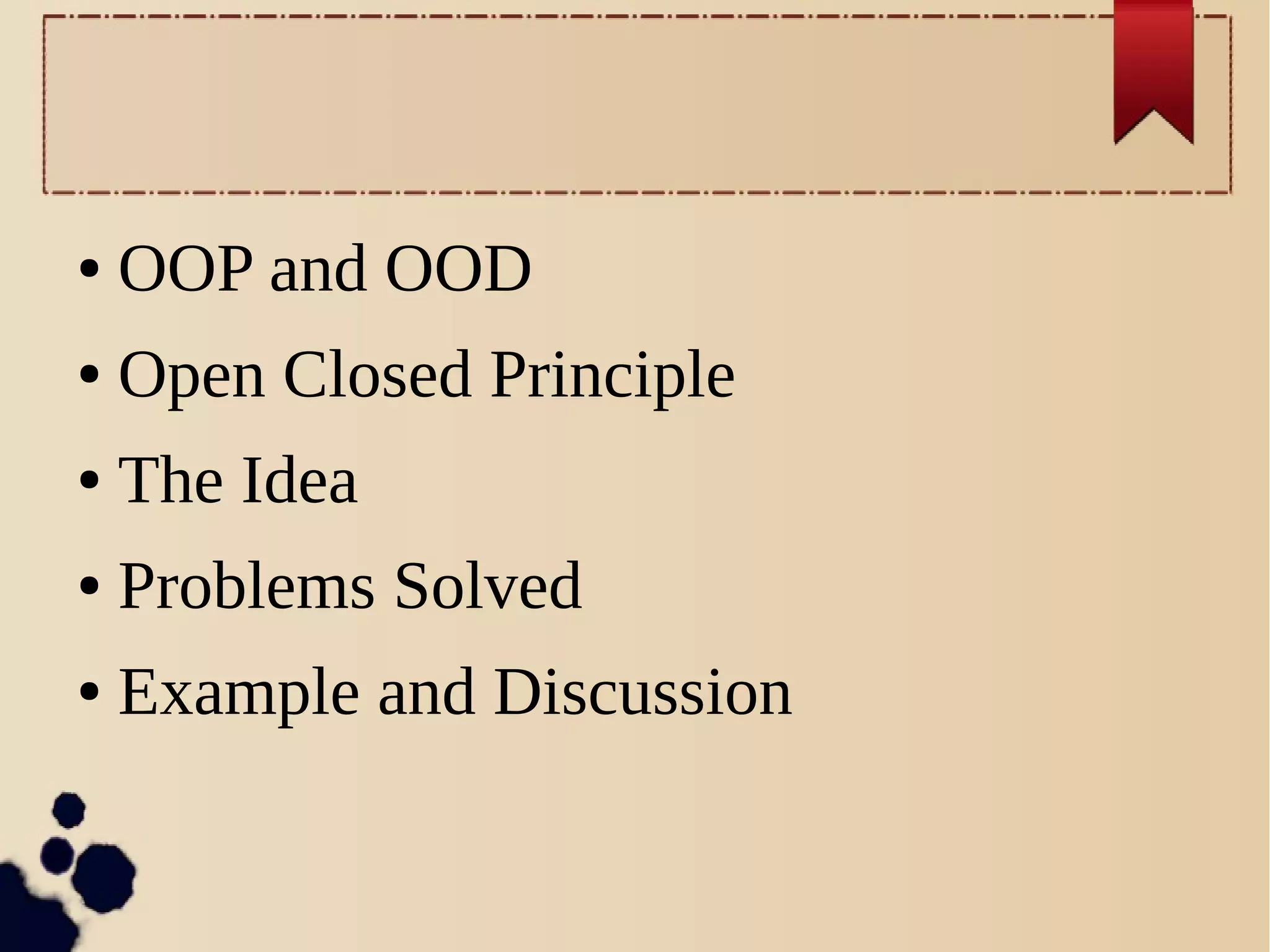 ●
OOP and OOD
●
Open Closed Principle
●
The Idea
●
Problems Solved
●
Example and Discussion