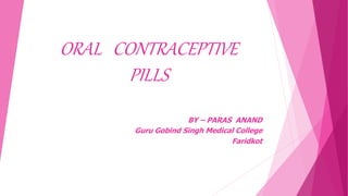 ORAL CONTRACEPTIVE
PILLS
BY – PARAS ANAND
Guru Gobind Singh Medical College
Faridkot
 