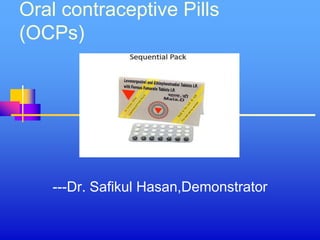 Oral contraceptive Pills
(OCPs)
---Dr. Safikul Hasan,Demonstrator
 