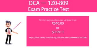 OCA – 1Z0-809
Exam Practice Test
For more such questions, sign up today in just
₹640.00
or
$9.99!!!
https://www.udemy.com/java-ocp/?couponCode=UDAYANKHATTRY.COM
 