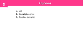 Options5
A. AB
B. Compilation error
C. Runtime exception
 