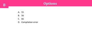 Options8
A. 55
B. 56
C. 66
D. Compilation error
 