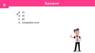 8 Answer
A. 55
B. 56
C. 66
D. Compilation error
 