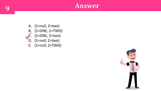 9 Answer
A. {1=null, 2=two}
B. {1=ONE, 2=TWO}
C. {1=ONE, 2=two}
D. {1=null, 2=two}
E. {1=null, 2=TWO}
 