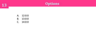 Options13
A. 12:0:0
B. 13:0:0
C. 14:0:0
 