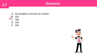 17 Answer
A. An exception is thrown at runtime.
B. 101
C. 102
D. 103
E. 104
 