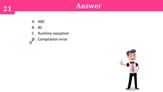 21 Answer
A. ABC
B. BC
C. Runtime exception
D. Compilation error
 