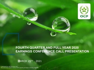 FOURTH QUARTER AND FULL YEAR 2020
EARNINGS CONFERENCE CALL PRESENTATION
MARCH 25TH , 2021
CONFIDENTIAL AND PROPRIETARY
Any use of this material without OCP’s specific permission is strictly prohibited
 