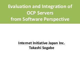 Internet Initiative Japan Inc.
Takashi Sogabe
Evaluation and Integration of
OCP Servers
from Software Perspective
 