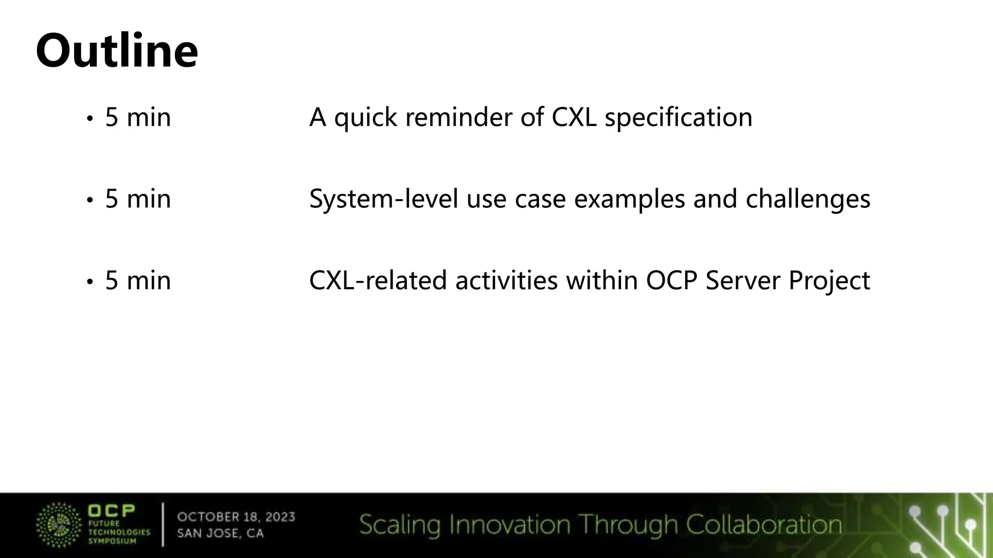 • 5 min A quick reminder of CXL specification
• 5 min System-level use case examples and challenges
• 5 min CXL-related activities within OCP Server Project
Outline
 