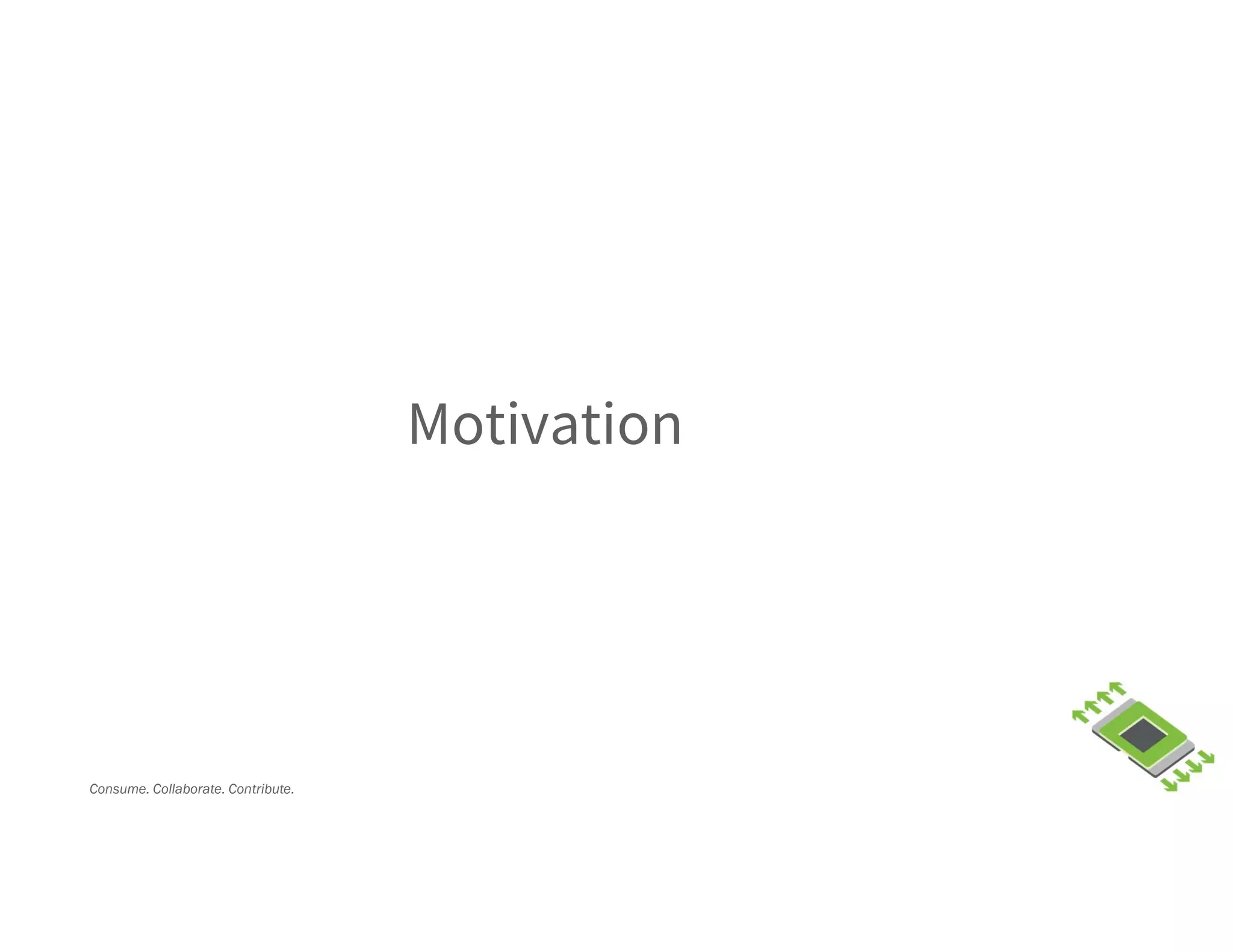 Consume. Collaborate. Contribute.
Motivation
 