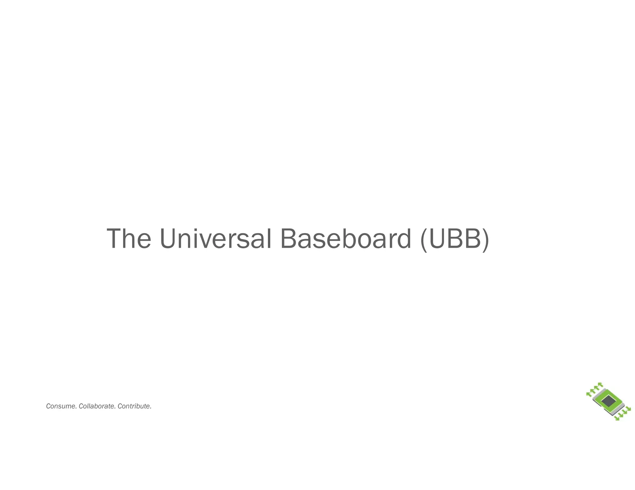 Consume. Collaborate. Contribute.
The Universal Baseboard (UBB)
 