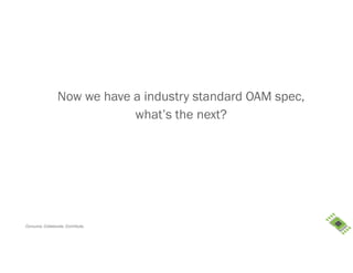 Consume. Collaborate. Contribute.
Now we have a industry standard OAM spec,
what’s the next?
 