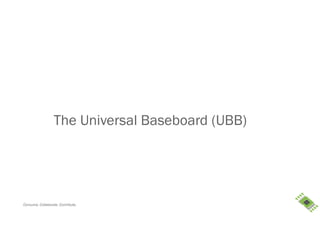 Consume. Collaborate. Contribute.
The Universal Baseboard (UBB)
 