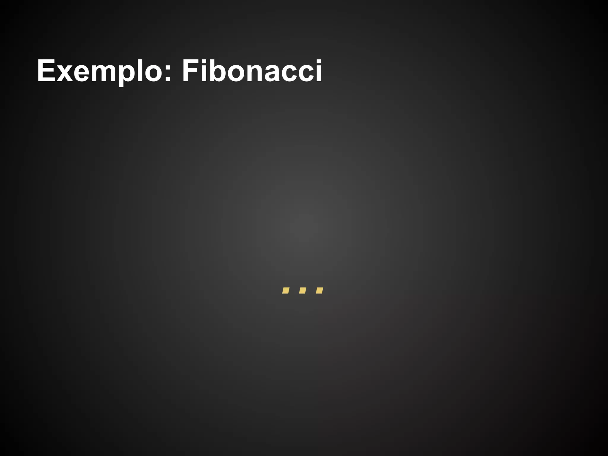 Exemplo: Fibonacci




               ...
 