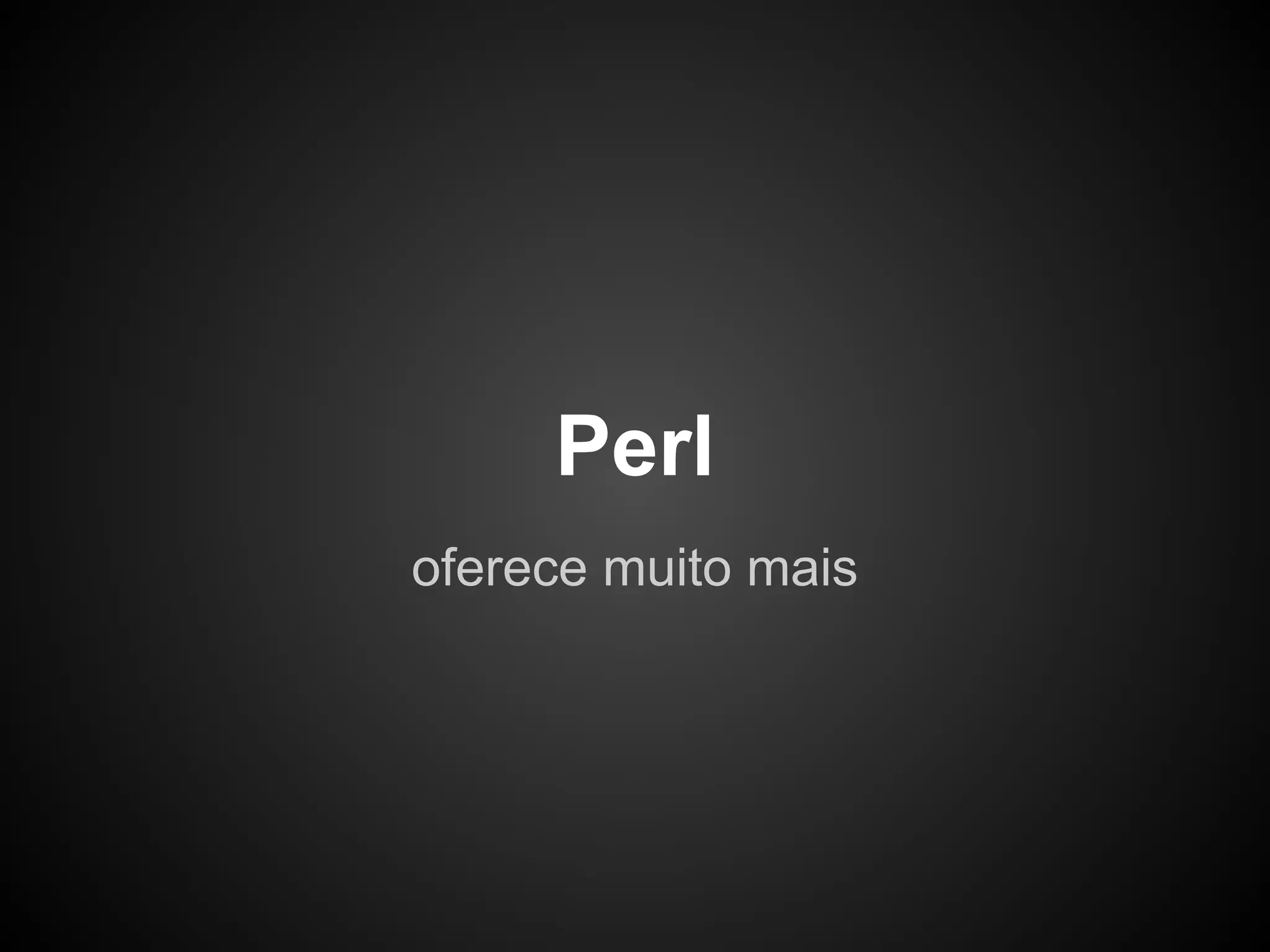 Perl
oferece muito mais
 