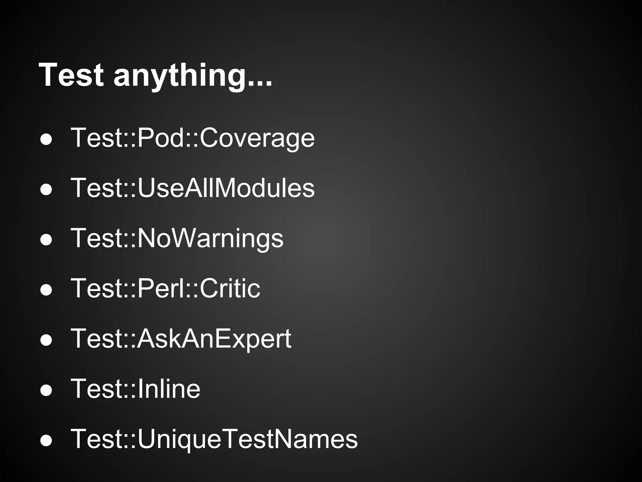 Test anything...
● Test::Pod::Coverage
● Test::UseAllModules
● Test::NoWarnings
● Test::Perl::Critic
● Test::AskAnExpert
● Test::Inline
● Test::UniqueTestNames
 