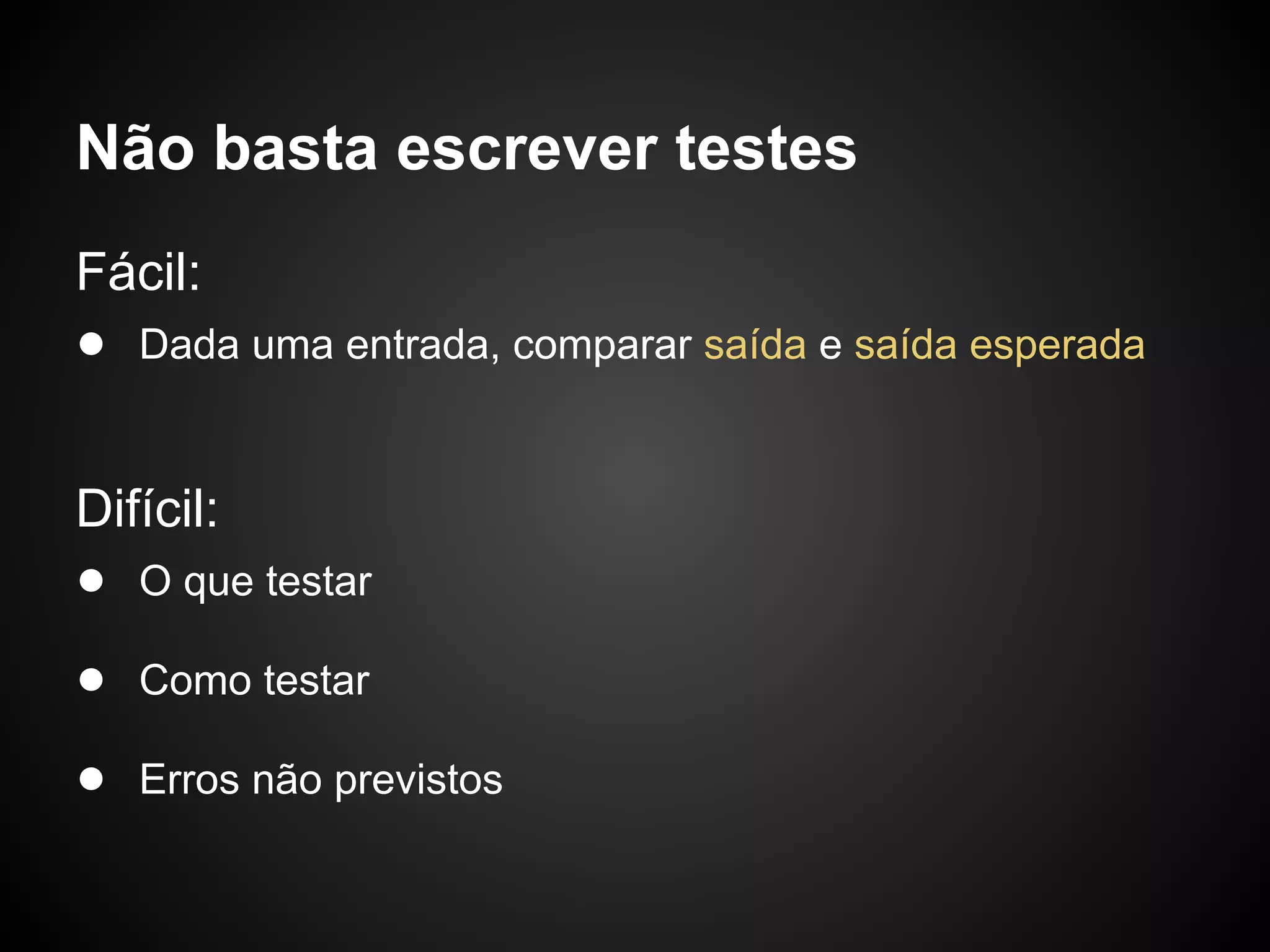 Não basta escrever testes
Fácil:
● Dada uma entrada, comparar saída e saída esperada


Difícil:
● O que testar
● Como testar
● Erros não previstos
 
