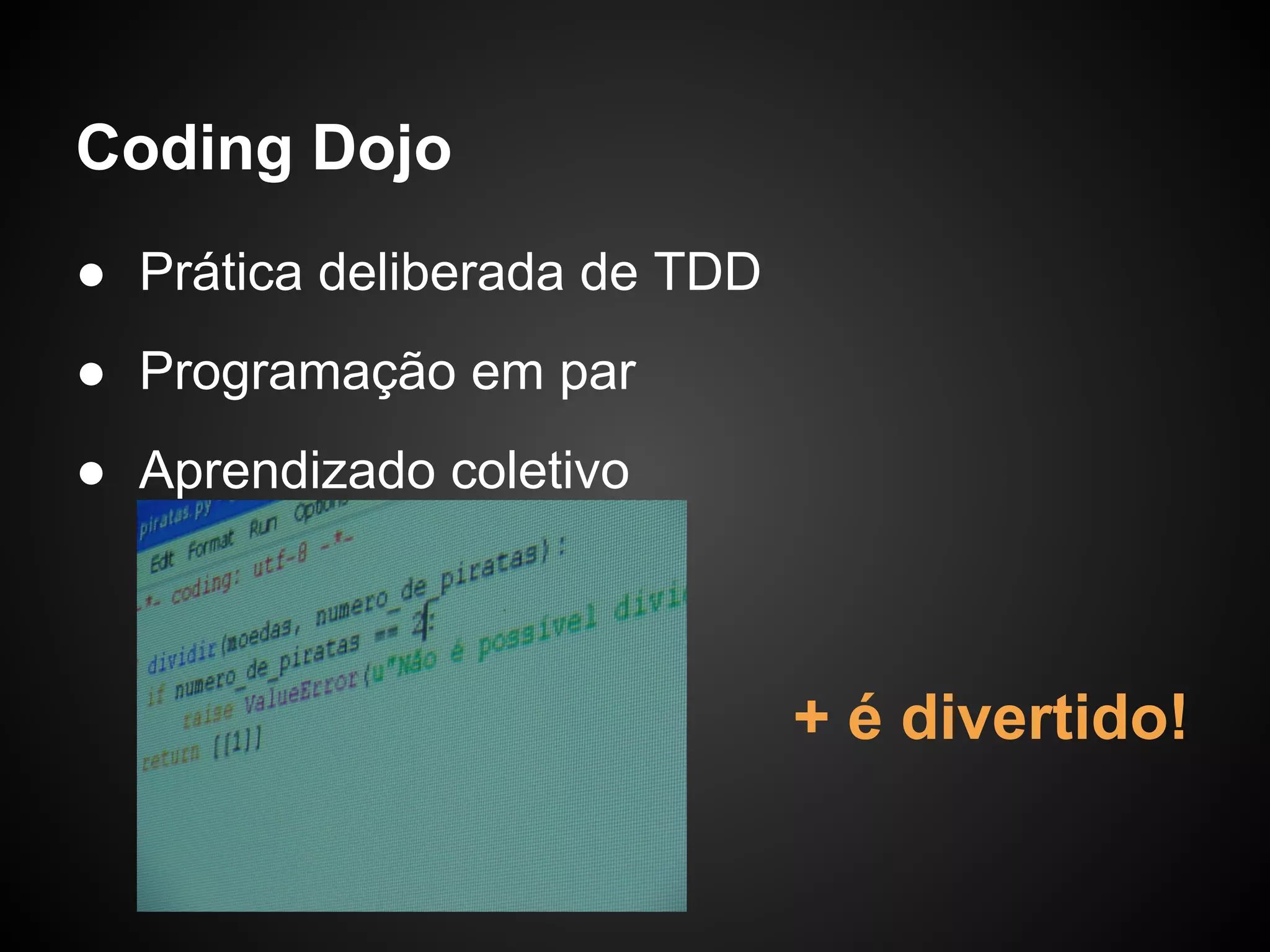 Coding Dojo
● Prática deliberada de TDD
● Programação em par
● Aprendizado coletivo



                              + é divertido!
 