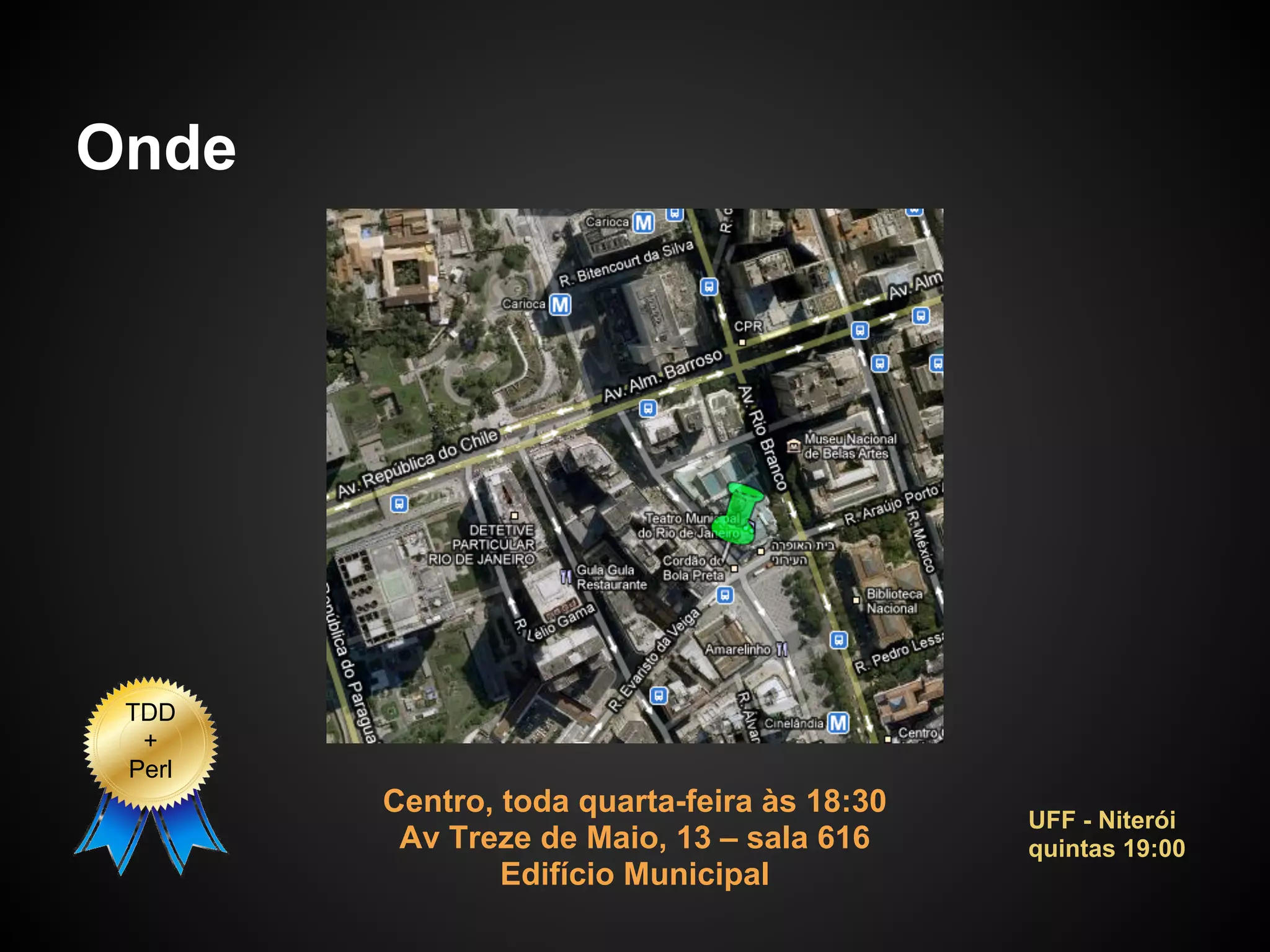 Onde




 TDD
  +
 Perl
        Centro, toda quarta-feira às 18:30
                                             UFF - Niterói
         Av Treze de Maio, 13 – sala 616     quintas 19:00
                Edifício Municipal
 