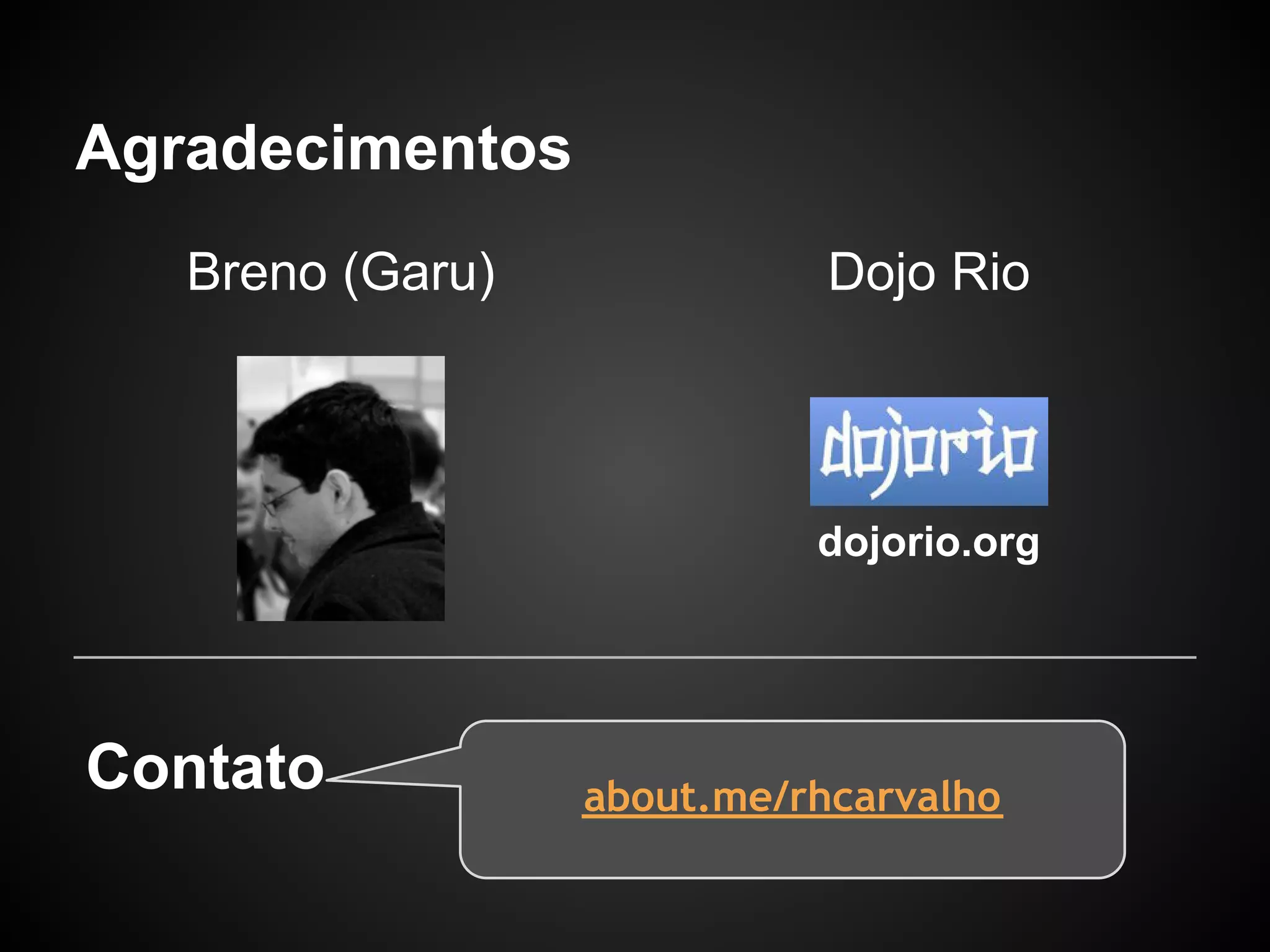 Agradecimentos
   Breno (Garu)              Dojo Rio




                            dojorio.org




Contato           about.me/rhcarvalho
 