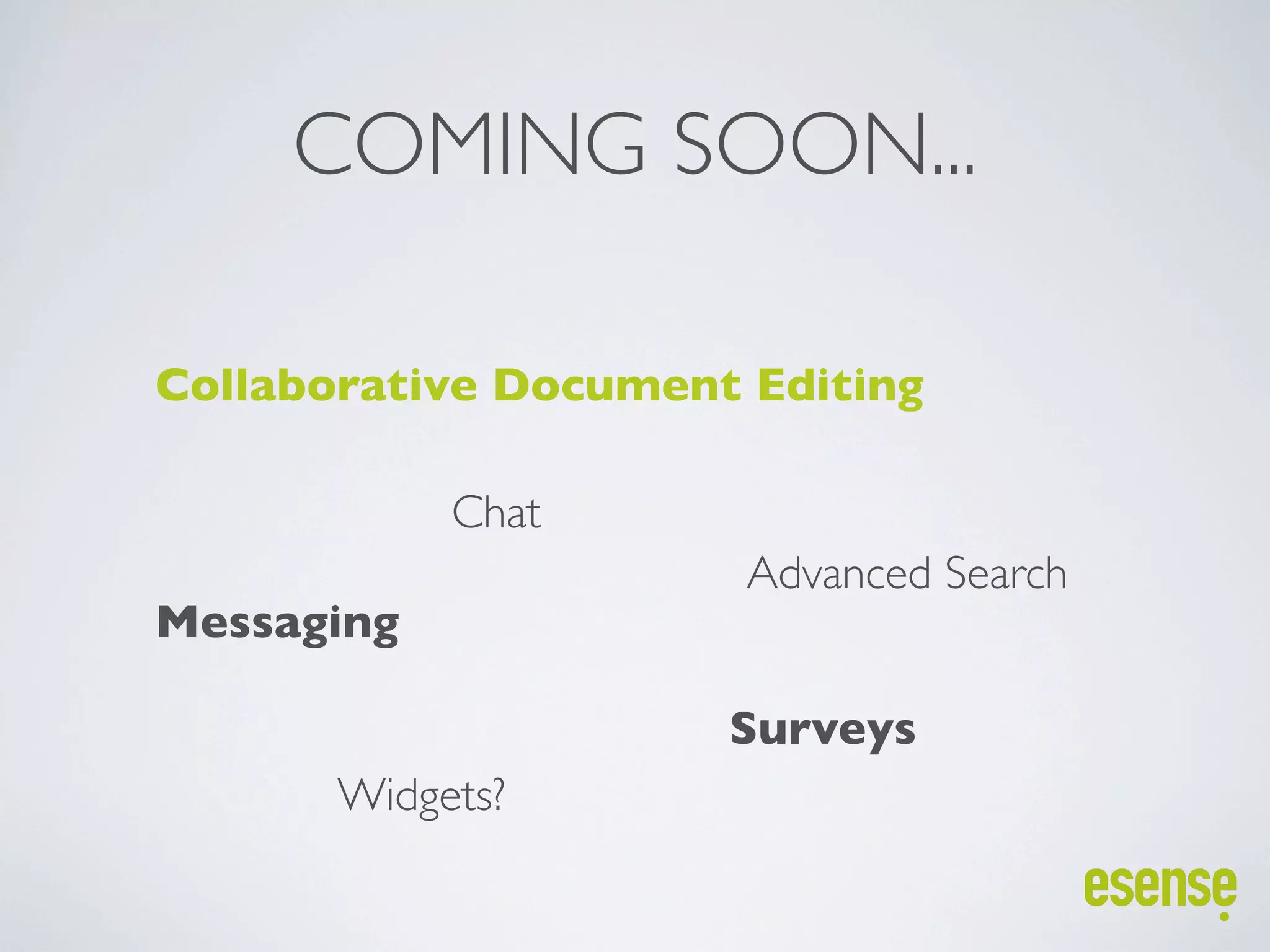 COMING SOON...

Collaborative Document Editing

            Chat
                       Advanced Search
Messaging

                      Surveys
       Widgets?
 
