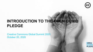 INTRODUCTION TO THE OPEN COVID
PLEDGE
Creative Commons Global Summit 2020
October 20, 2020
 