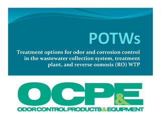 Treatment	
  options	
  for	
  odor	
  and	
  corrosion	
  control	
  
in	
  the	
  wastewater	
  collection	
  system,	
  treatment	
  
plant,	
  and	
  reverse	
  osmosis	
  (RO)	
  WTP	
  
 