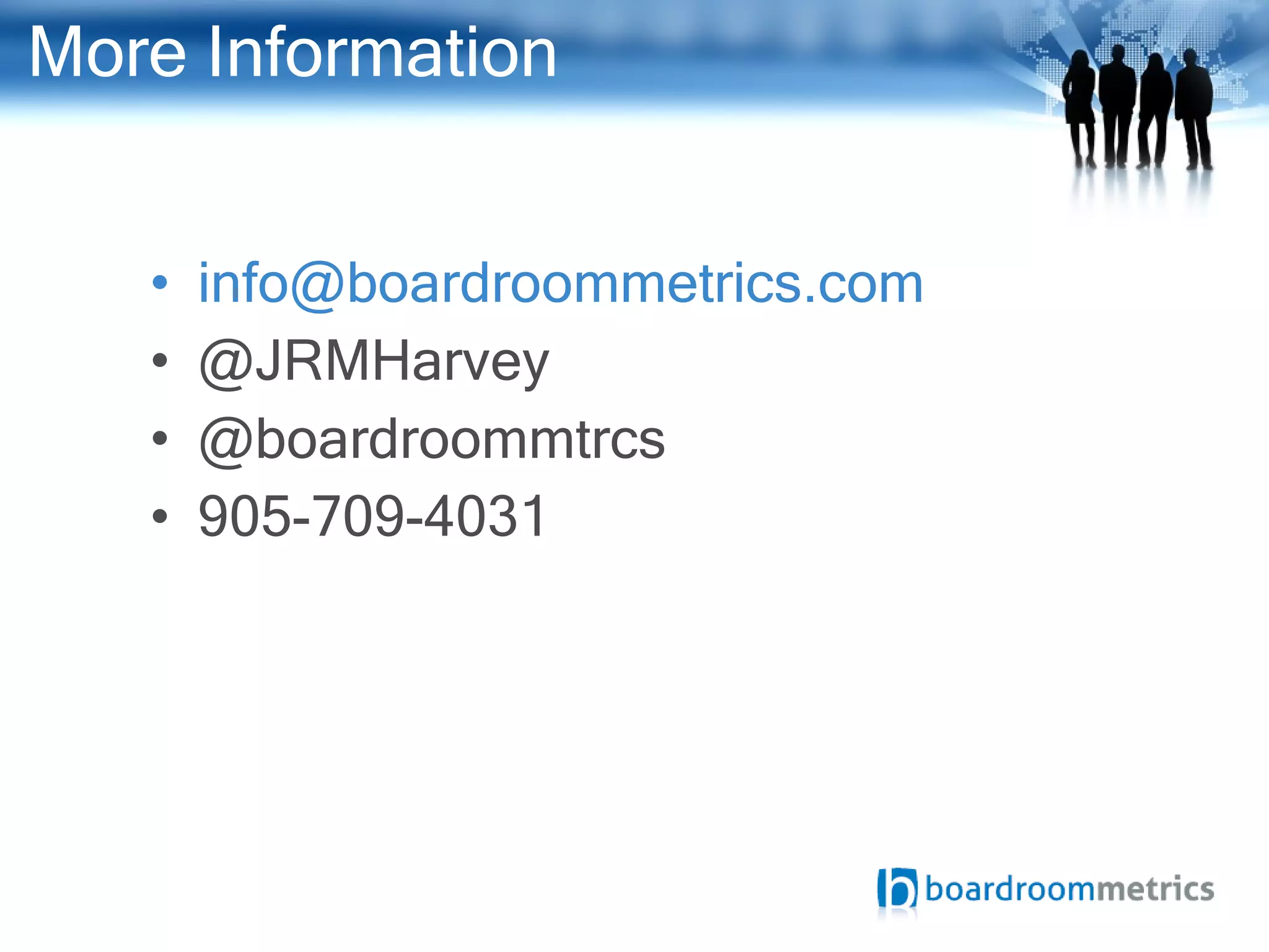 More Information [email_address] @JRMHarvey @boardroommtrcs 905-709-4031 