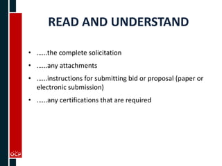 READ AND UNDERSTAND
• …...the complete solicitation
• …...any attachments
• …...instructions for submitting bid or proposal (paper or
electronic submission)
• …...any certifications that are required
 