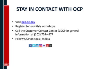 STAY IN CONTACT WITH OCP
• Visit ocp.dc.gov
• Register for monthly workshops
• Call the Customer Contact Center (CCC) for general
information at (202) 724-4477
• Follow OCP on social media
 