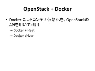OpenStack + Docker
• Dockerによるコンテナ仮想化を、OpenStackの
APIを用いて利用
– Docker + Heat
– Docker driver
 