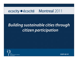 Building sustainable cities through
        citizen participation




                             ocpm.qc.ca
 