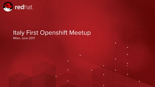 Italy First Openshift Meetup
Milan, June 2017
 