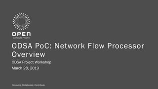 Consume. Collaborate. Contribute.Consume. Collaborate. Contribute.
ODSA PoC: Network Flow Processor
Overview
ODSA Project Workshop
March 28, 2019
 