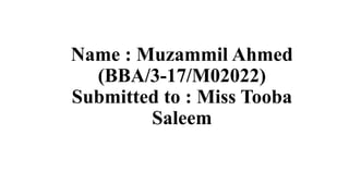 Name : Muzammil Ahmed
(BBA/3-17/M02022)
Submitted to : Miss Tooba
Saleem
 