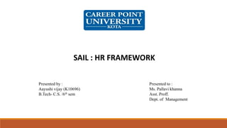 SAIL : HR FRAMEWORK
Presented by : Presented to :
Aayushi vijay (K10696) Ms. Pallavi khanna
B.Tech- C.S. /6th sem Asst. Proff.
Dept. of Management
 