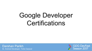 Google Developer
Certifications
Darshan Parikh
Sr. Android Developer, ToGo Carpool
 
